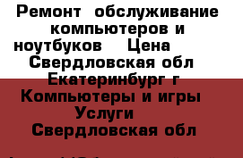 Ремонт, обслуживание компьютеров и ноутбуков. › Цена ­ 149 - Свердловская обл., Екатеринбург г. Компьютеры и игры » Услуги   . Свердловская обл.